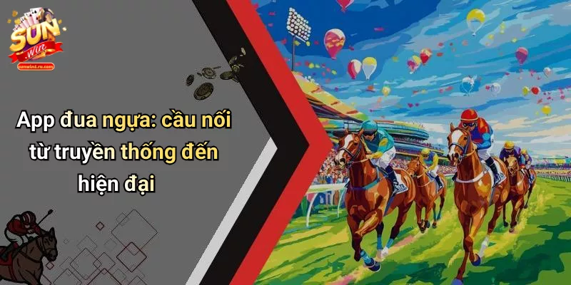 App đua ngựa: cầu nối từ truyền thống đến hiện đại