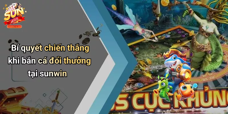 Bí quyết chiến thắng khi bắn cá đổi thưởng tại sunwin