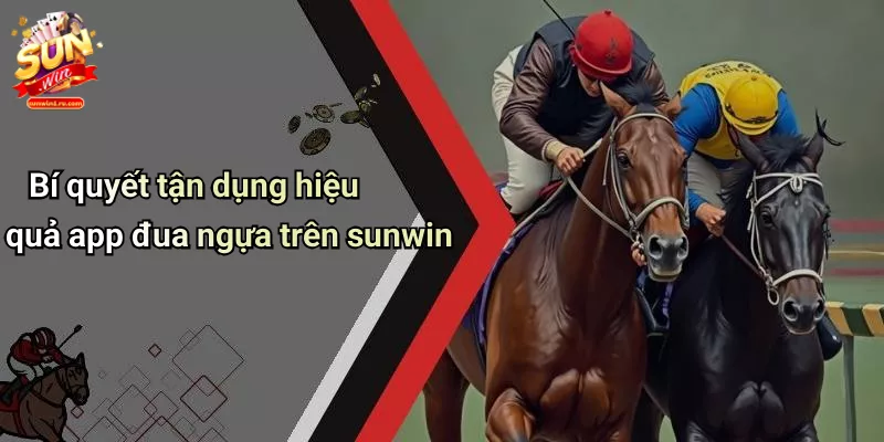 Bí quyết tận dụng hiệu quả app đua ngựa trên sunwin