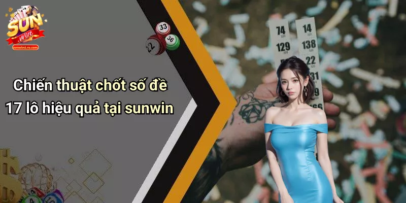 Chiến thuật chốt số đề 17 lô hiệu quả tại sunwin