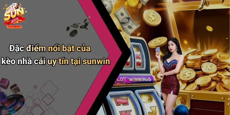 Đặc điểm nổi bật của kèo nhà cái uy tín tại sunwin