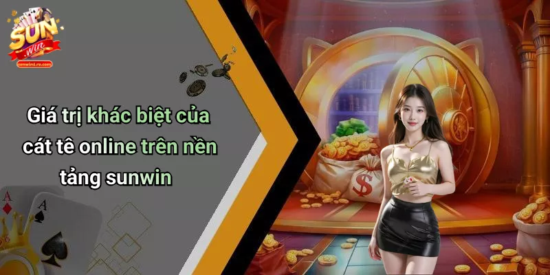 Giá trị khác biệt của cát tê online trên nền tảng sunwin