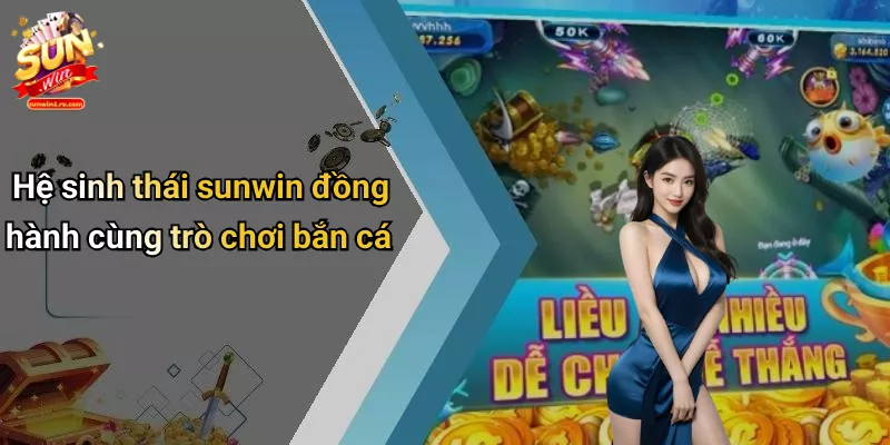 Hệ sinh thái sunwin đồng hành cùng trò chơi bắn cá