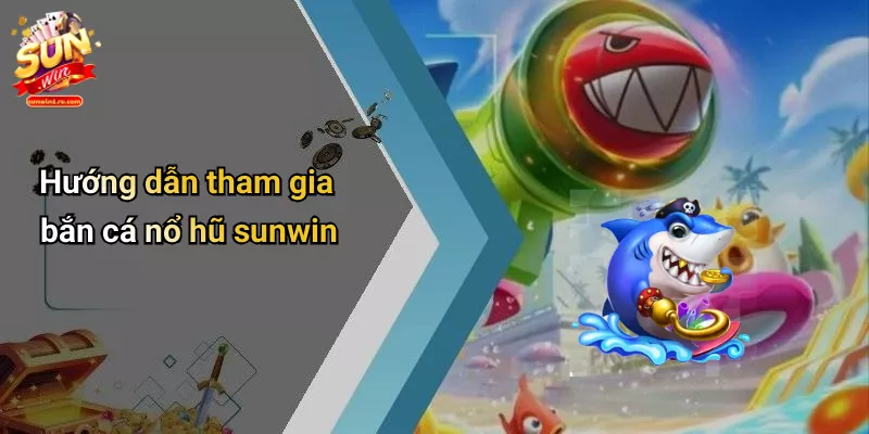 Hướng dẫn tham gia bắn cá nổ hũ sunwin