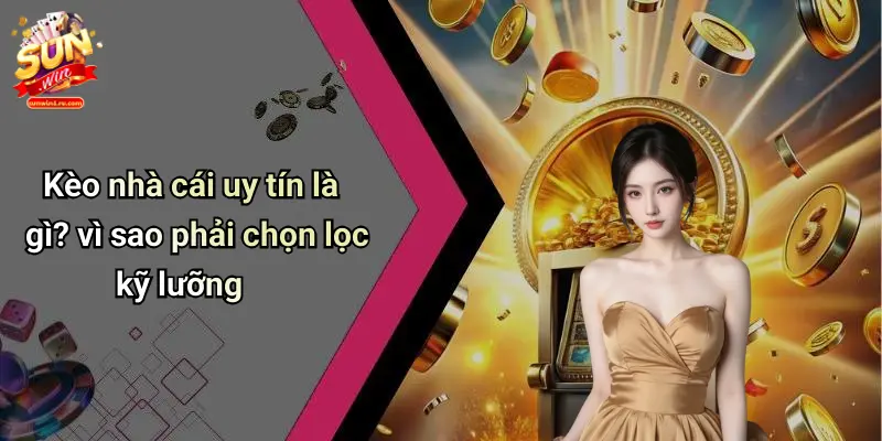 Kèo nhà cái uy tín là gì? vì sao phải chọn lọc kỹ lưỡng