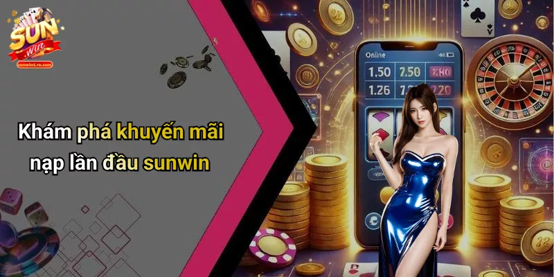 Khám phá khuyến mãi nạp lần đầu sunwin