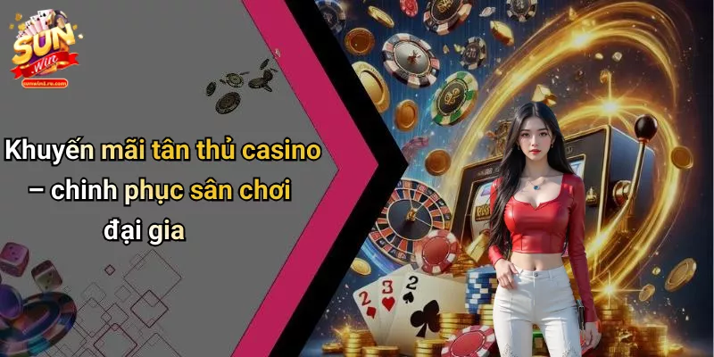 Khuyến mãi tân thủ casino – chinh phục sân chơi đại gia