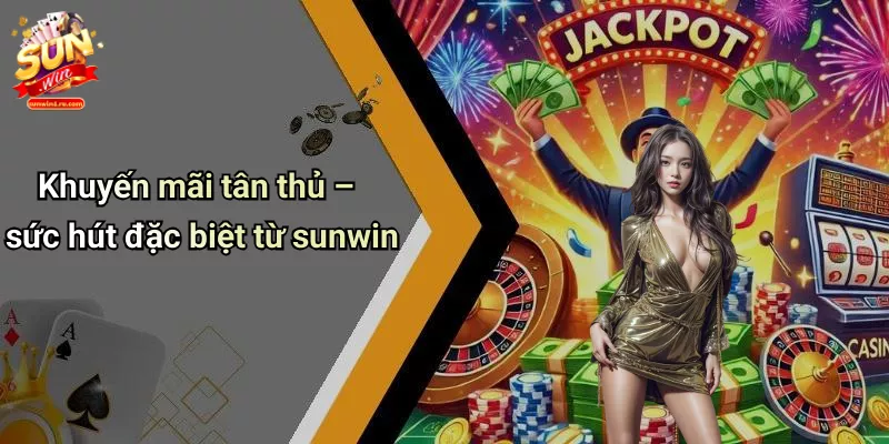 Khuyến mãi tân thủ – sức hút đặc biệt từ sunwin