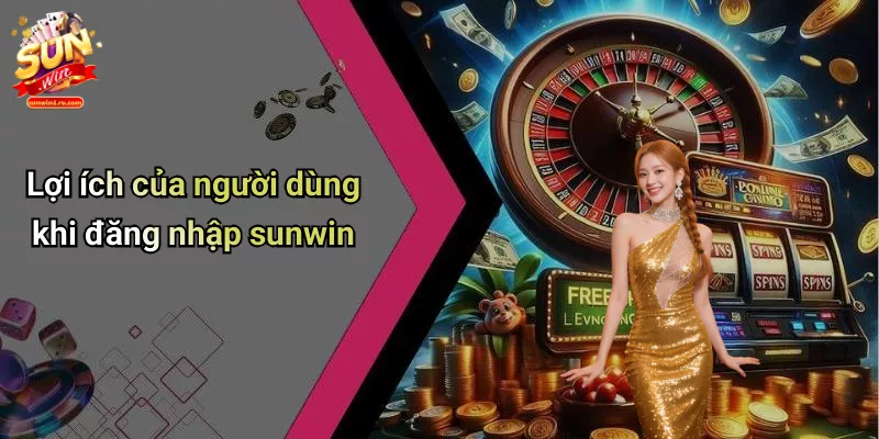 Lợi ích của người dùng khi đăng nhập sunwin
