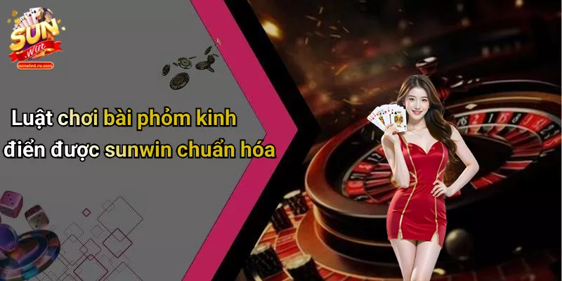Luật chơi bài phỏm kinh điển được sunwin chuẩn hóa