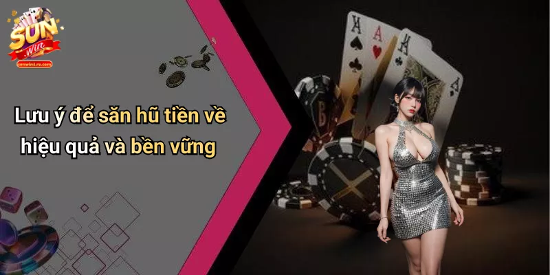 Lưu ý để săn hũ tiền về hiệu quả và bền vững