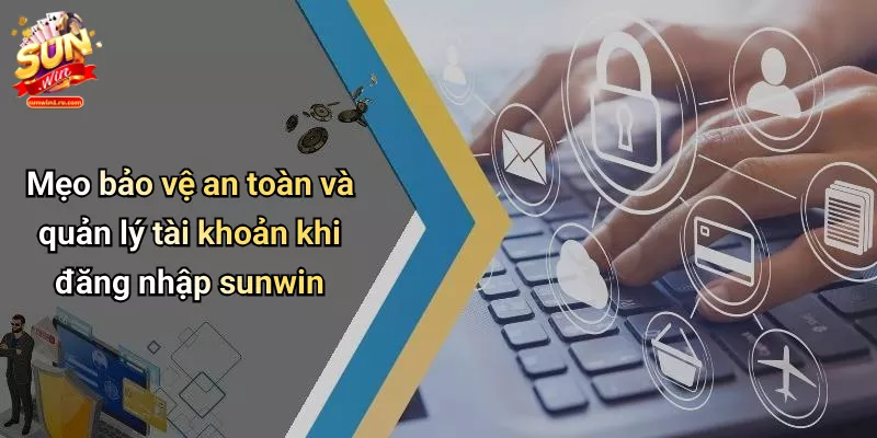 Mẹo bảo vệ an toàn và quản lý tài khoản khi đăng nhập sunwin