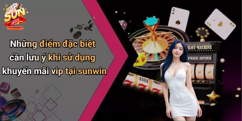 Những điểm đặc biệt cần lưu ý khi sử dụng khuyến mãi vip tại sunwin