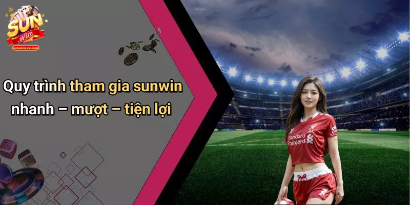 quy-trinh-tham-gia-sunwin-nhanh--muot--tien-loi