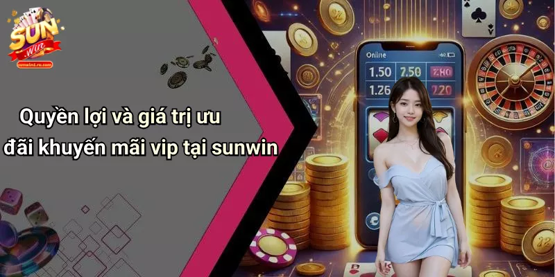 Quyền lợi và giá trị ưu đãi khuyến mãi vip tại sunwin