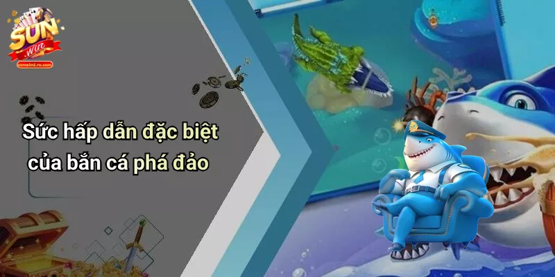 Sức hấp dẫn đặc biệt của bắn cá phá đảo