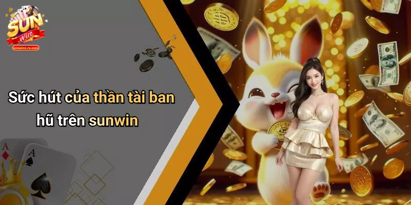 Sức hút của thần tài ban hũ trên sunwin