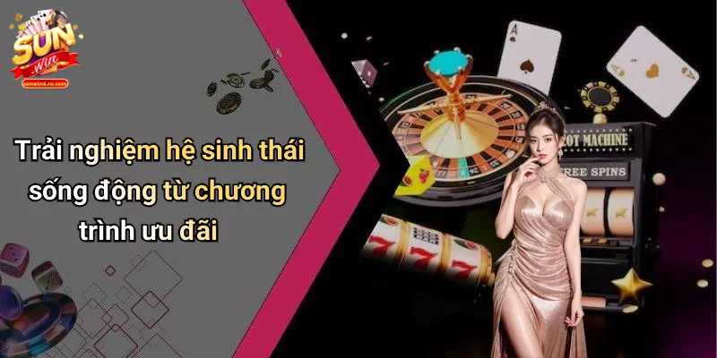 Trải nghiệm hệ sinh thái sống động từ chương trình ưu đãi