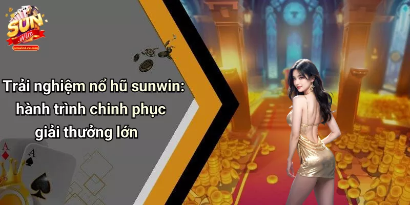 Trải nghiệm nổ hũ sunwin: hành trình chinh phục giải thưởng lớn