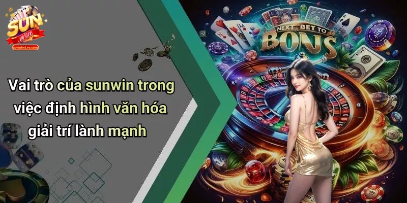 Vai trò của sunwin trong việc định hình văn hóa giải trí lành mạnh
