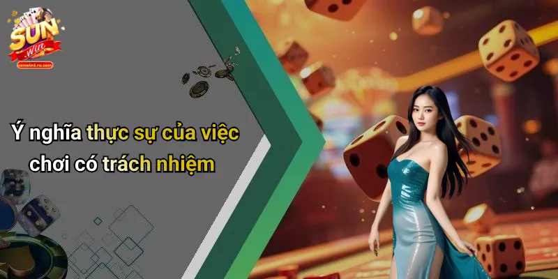 Ý nghĩa thực sự của việc chơi có trách nhiệm